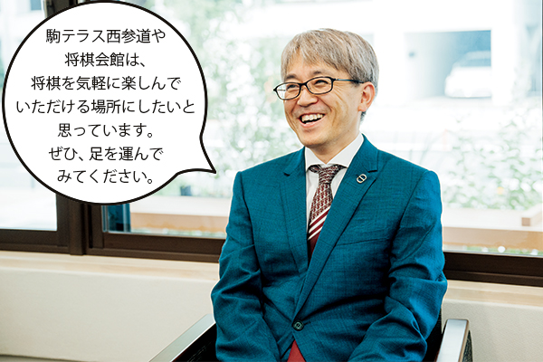 羽生善治(はぶよしはる)さん「駒テラス西参道や将棋会館は、将棋を気軽に楽しんでいただける場所にしたいと思っています。ぜひ、足を運んでみてください。」