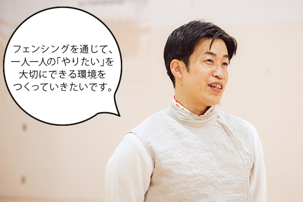 阪野さん「フェンシングを通じて、一人一人の「やりたい」を大切にできる環境をつくっていきたいです。」