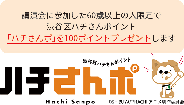 講演会に参加した60歳以上の人限定で渋谷区ハチさんポイント「ハチさんポ」を100ポイントプレゼントします