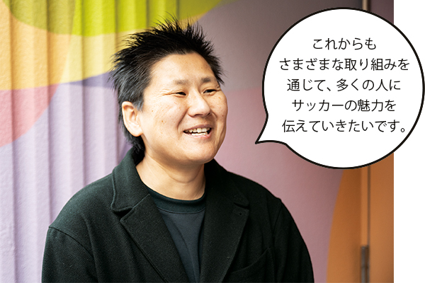 海堀（かいほり）あゆみさん「これからもさまざまな取り組みを通じて、多くの人にサッカーの魅力を伝えていきたいです。」