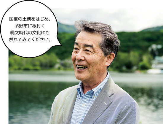 一般社団法人 ちの観光まちづくり推進機構理事長 朝倉祐一(あさくらゆういち)さん 国宝の土偶をはじめ、茅野市に根付く縄文時代の文化にも触れてみてください。