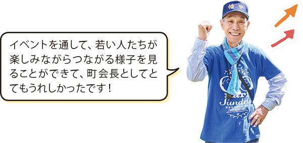 町会長「イベントを通して、若い人たちが楽しみながらつながる様子を見ることができて、町会長としてとてもうれしかったです！」