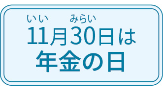 11(いい)月30(みらい)日は年金の日