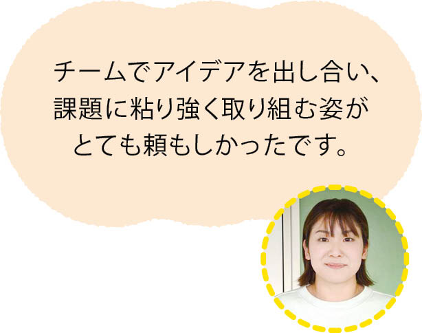 水野香織先生「チームでアイデアを出し合い、課題に粘り強く取り組む姿がとても頼もしかったです。」